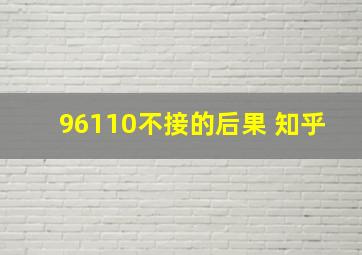 96110不接的后果 知乎